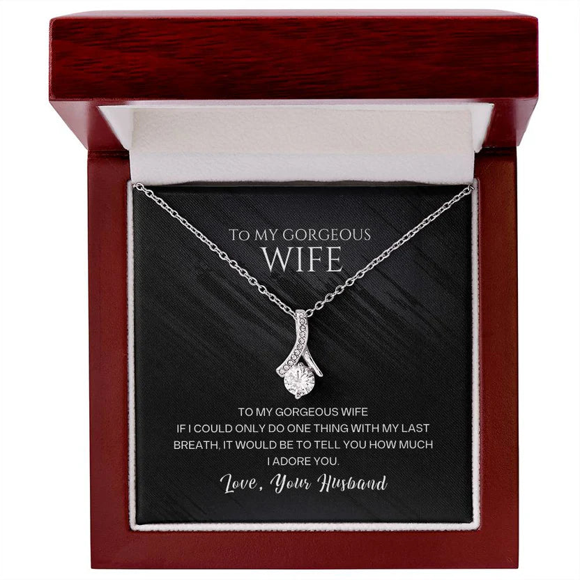 To my gorgeous wife, with my last breath I would tell you how much I adore you